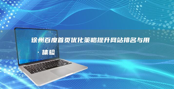 徐州百度首页优化策略：提升网站排名与用户体验秘籍