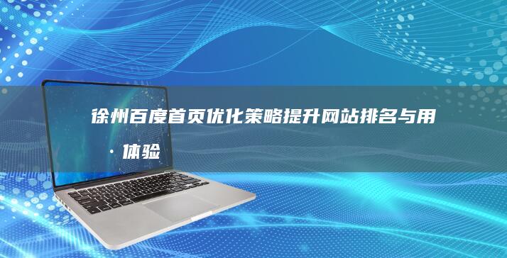 徐州百度首页优化策略：提升网站排名与用户体验秘籍